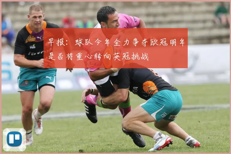 早报：球队今年全力争夺欧冠明年是否将重心转向英冠挑战