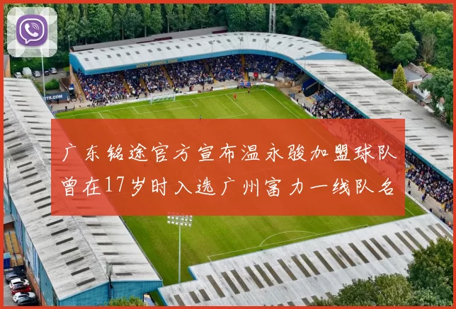 广东铭途官方宣布温永骏加盟球队曾在17岁时入选广州富力一线队名单