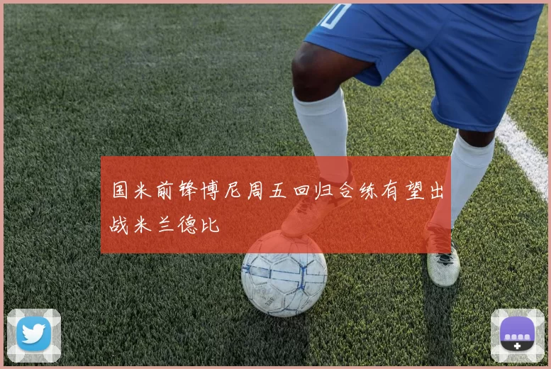 国米前锋博尼周五回归合练有望出战米兰德比