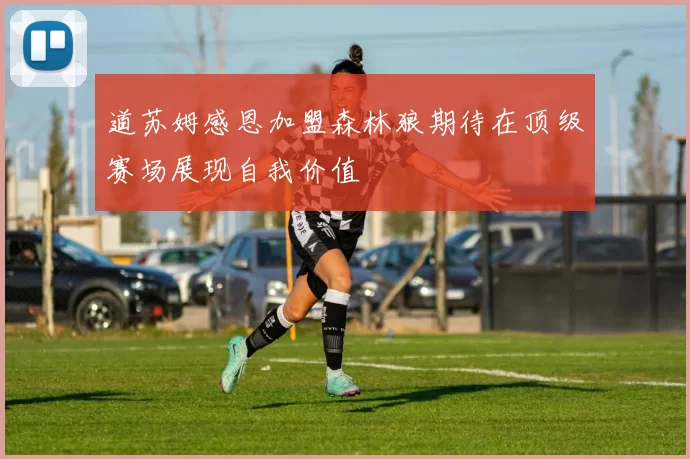 道苏姆感恩加盟森林狼期待在顶级赛场展现自我价值