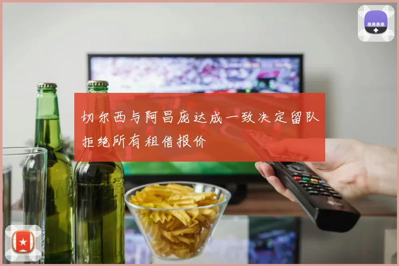 切尔西与阿昌庞达成一致决定留队拒绝所有租借报价