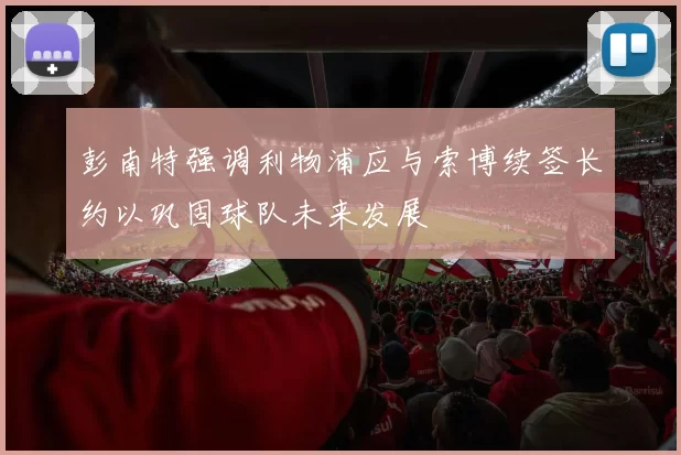 彭南特强调利物浦应与索博续签长约以巩固球队未来发展