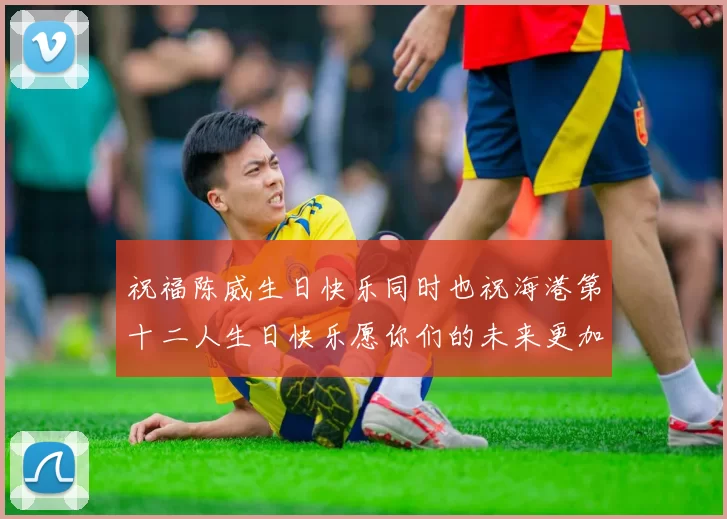 祝福陈威生日快乐同时也祝海港第十二人生日快乐愿你们的未来更加辉煌
